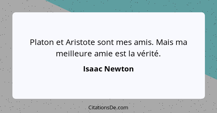Platon et Aristote sont mes amis. Mais ma meilleure amie est la vérité.... - Isaac Newton