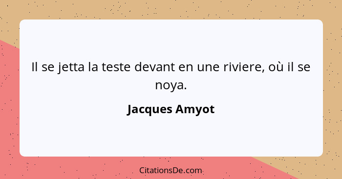 Il se jetta la teste devant en une riviere, où il se noya.... - Jacques Amyot