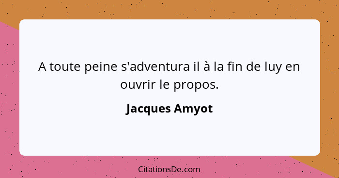 A toute peine s'adventura il à la fin de luy en ouvrir le propos.... - Jacques Amyot