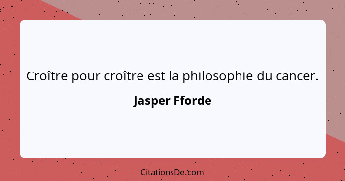 Croître pour croître est la philosophie du cancer.... - Jasper Fforde