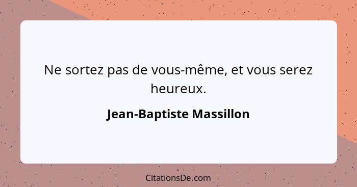 Ne sortez pas de vous-même, et vous serez heureux.... - Jean-Baptiste Massillon