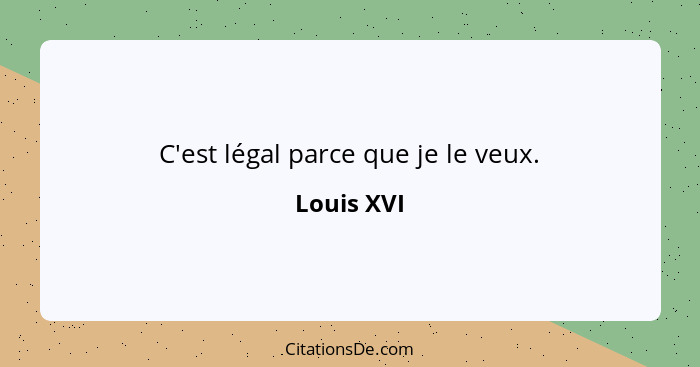 C'est légal parce que je le veux.... - Louis XVI
