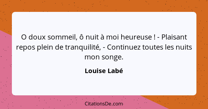 O doux sommeil, ô nuit à moi heureuse ! - Plaisant repos plein de tranquilité, - Continuez toutes les nuits mon songe.... - Louise Labé