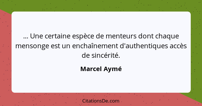 ... Une certaine espèce de menteurs dont chaque mensonge est un enchaînement d'authentiques accès de sincérité.... - Marcel Aymé