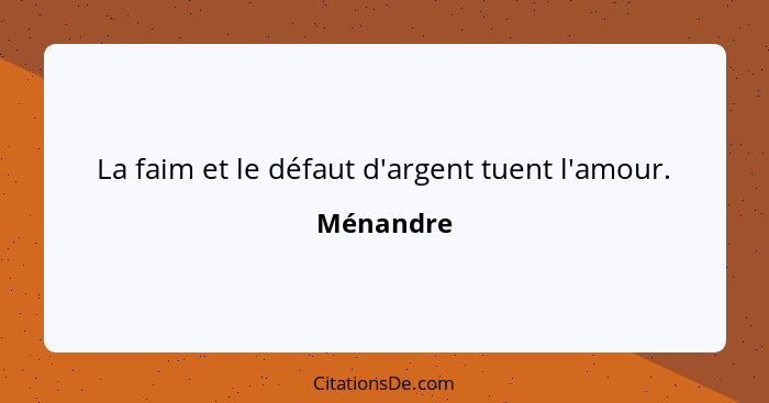 La faim et le défaut d'argent tuent l'amour.... - Ménandre