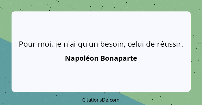 Pour moi, je n'ai qu'un besoin, celui de réussir.... - Napoléon Bonaparte