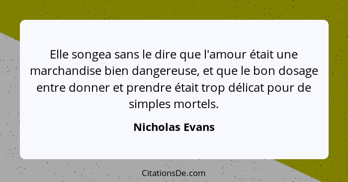 Elle songea sans le dire que l'amour était une marchandise bien dangereuse, et que le bon dosage entre donner et prendre était trop d... - Nicholas Evans