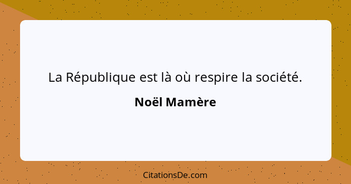 La République est là où respire la société.... - Noël Mamère