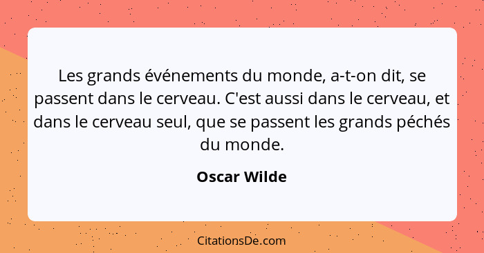 Les grands événements du monde, a-t-on dit, se passent dans le cerveau. C'est aussi dans le cerveau, et dans le cerveau seul, que se pas... - Oscar Wilde