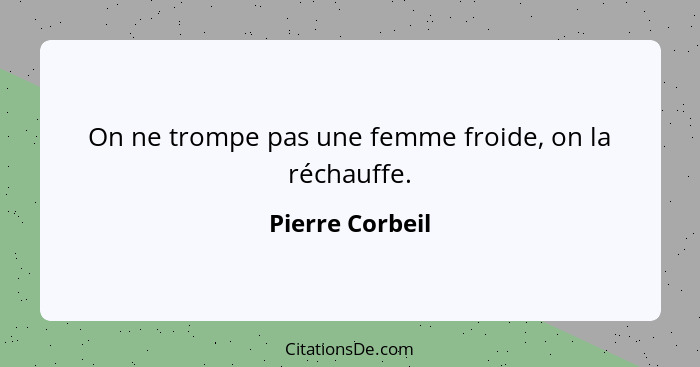 On ne trompe pas une femme froide, on la réchauffe.... - Pierre Corbeil