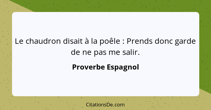 Le chaudron disait à la poêle : Prends donc garde de ne pas me salir.... - Proverbe Espagnol