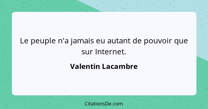 Le peuple n'a jamais eu autant de pouvoir que sur Internet.... - Valentin Lacambre