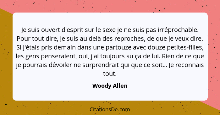 Je suis ouvert d'esprit sur le sexe je ne suis pas irréprochable. Pour tout dire, je suis au delà des reproches, de que je veux dire. Si... - Woody Allen