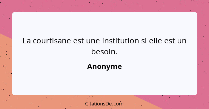 La courtisane est une institution si elle est un besoin.... - Anonyme