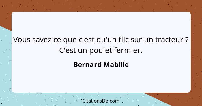 Vous savez ce que c'est qu'un flic sur un tracteur ? C'est un poulet fermier.... - Bernard Mabille