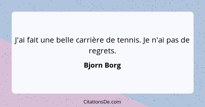 J'ai fait une belle carrière de tennis. Je n'ai pas de regrets.... - Bjorn Borg