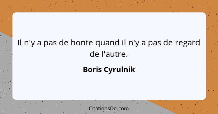 Il n'y a pas de honte quand il n'y a pas de regard de l'autre.... - Boris Cyrulnik