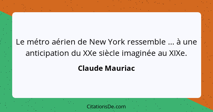 Le métro aérien de New York ressemble ... à une anticipation du XXe siècle imaginée au XIXe.... - Claude Mauriac