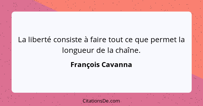 La liberté consiste à faire tout ce que permet la longueur de la chaîne.... - François Cavanna