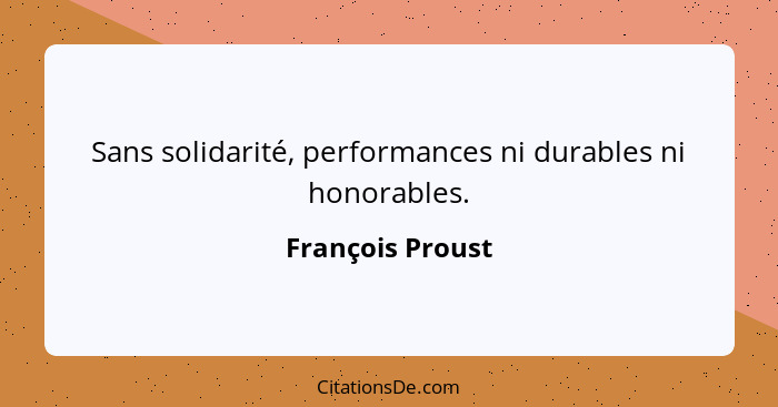 Sans solidarité, performances ni durables ni honorables.... - François Proust