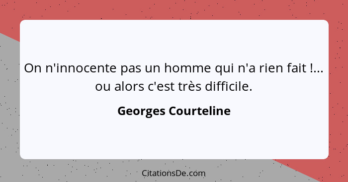 On n'innocente pas un homme qui n'a rien fait !... ou alors c'est très difficile.... - Georges Courteline