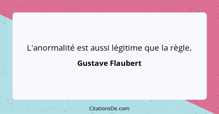 L'anormalité est aussi légitime que la règle.... - Gustave Flaubert