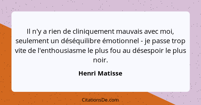 Il n'y a rien de cliniquement mauvais avec moi, seulement un déséquilibre émotionnel - je passe trop vite de l'enthousiasme le plus fo... - Henri Matisse