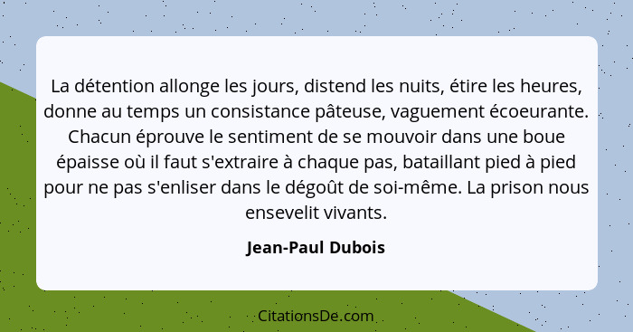 La détention allonge les jours, distend les nuits, étire les heures, donne au temps un consistance pâteuse, vaguement écoeurante. C... - Jean-Paul Dubois