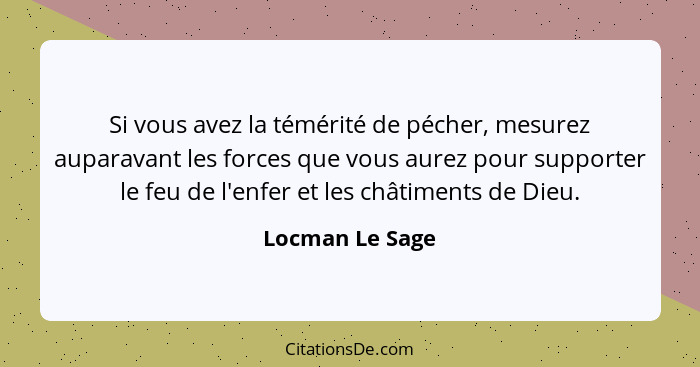 Si vous avez la témérité de pécher, mesurez auparavant les forces que vous aurez pour supporter le feu de l'enfer et les châtiments d... - Locman Le Sage