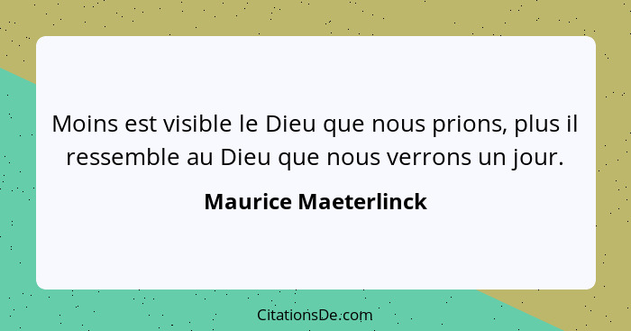 Moins est visible le Dieu que nous prions, plus il ressemble au Dieu que nous verrons un jour.... - Maurice Maeterlinck