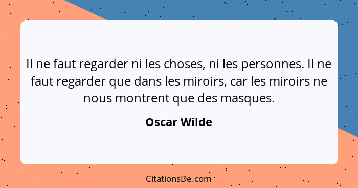 Il ne faut regarder ni les choses, ni les personnes. Il ne faut regarder que dans les miroirs, car les miroirs ne nous montrent que des... - Oscar Wilde