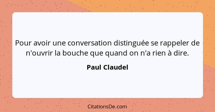 Pour avoir une conversation distinguée se rappeler de n'ouvrir la bouche que quand on n'a rien à dire.... - Paul Claudel