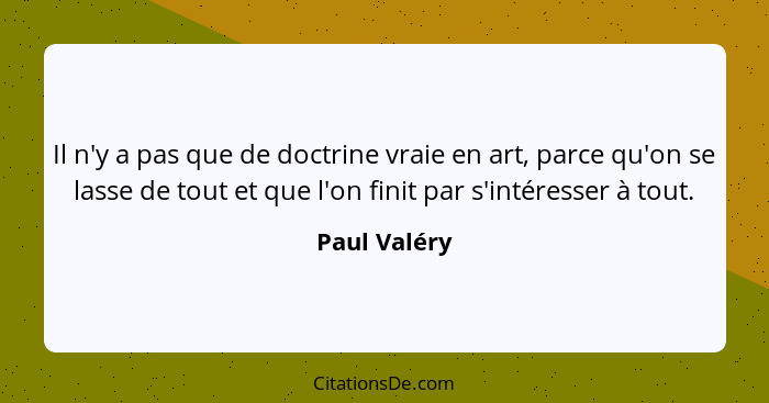 Il n'y a pas que de doctrine vraie en art, parce qu'on se lasse de tout et que l'on finit par s'intéresser à tout.... - Paul Valéry