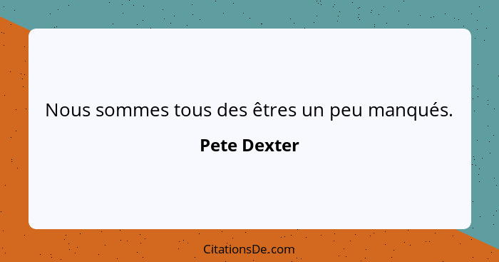 Nous sommes tous des êtres un peu manqués.... - Pete Dexter