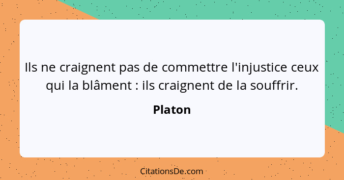 Ils ne craignent pas de commettre l'injustice ceux qui la blâment : ils craignent de la souffrir.... - Platon