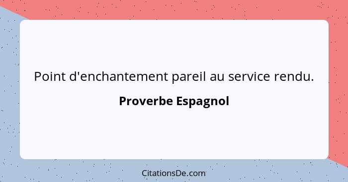 Point d'enchantement pareil au service rendu.... - Proverbe Espagnol