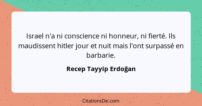 Israel n'a ni conscience ni honneur, ni fierté. Ils maudissent hitler jour et nuit mais l'ont surpassé en barbarie.... - Recep Tayyip Erdoğan