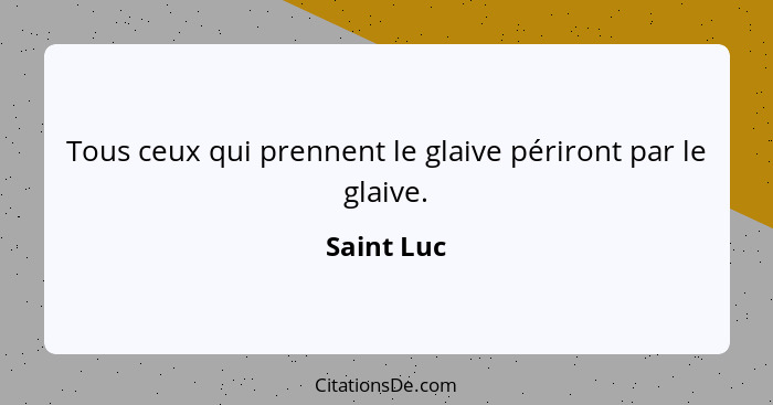 Tous ceux qui prennent le glaive périront par le glaive.... - Saint Luc