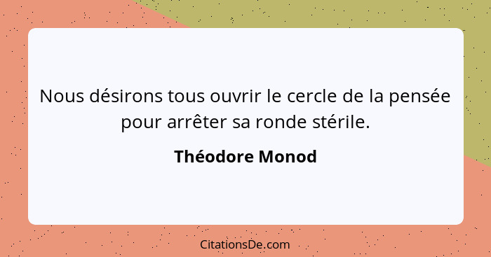 Nous désirons tous ouvrir le cercle de la pensée pour arrêter sa ronde stérile.... - Théodore Monod