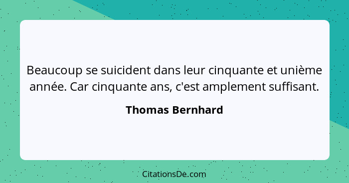 Beaucoup se suicident dans leur cinquante et unième année. Car cinquante ans, c'est amplement suffisant.... - Thomas Bernhard