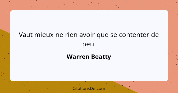 Vaut mieux ne rien avoir que se contenter de peu.... - Warren Beatty