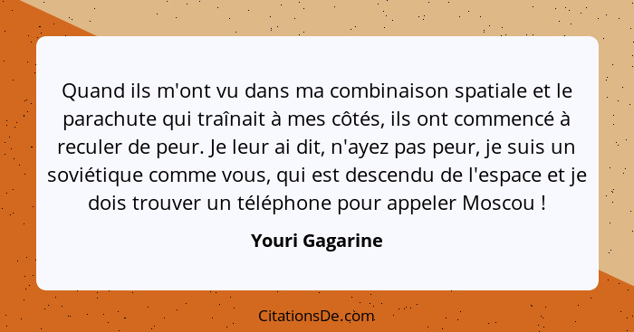 Quand ils m'ont vu dans ma combinaison spatiale et le parachute qui traînait à mes côtés, ils ont commencé à reculer de peur. Je leur... - Youri Gagarine