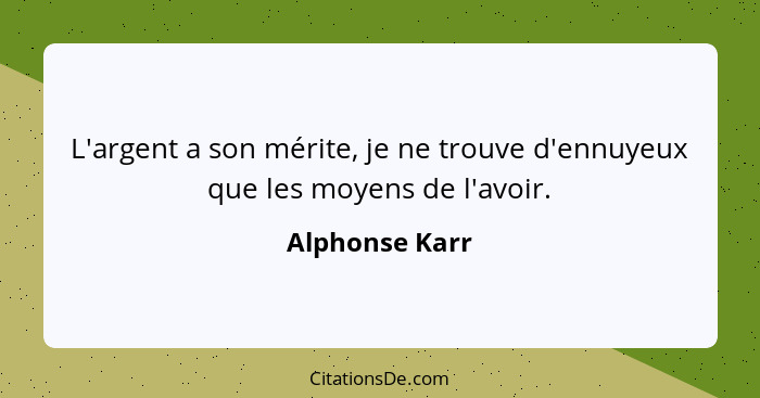 L'argent a son mérite, je ne trouve d'ennuyeux que les moyens de l'avoir.... - Alphonse Karr