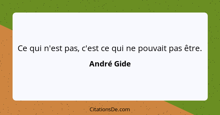 Ce qui n'est pas, c'est ce qui ne pouvait pas être.... - André Gide