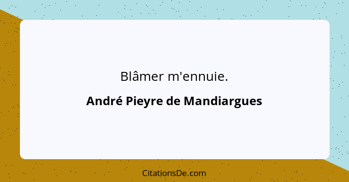 Blâmer m'ennuie.... - André Pieyre de Mandiargues