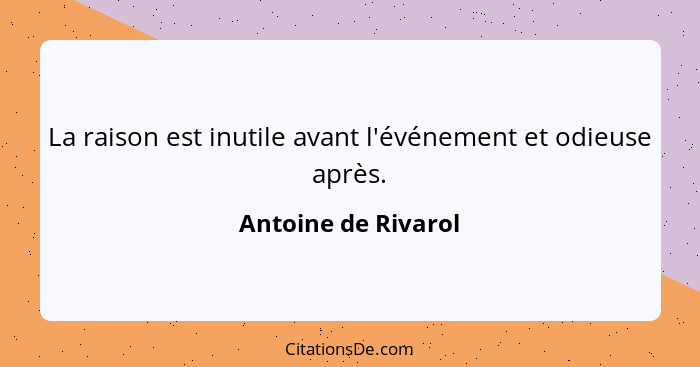 La raison est inutile avant l'événement et odieuse après.... - Antoine de Rivarol