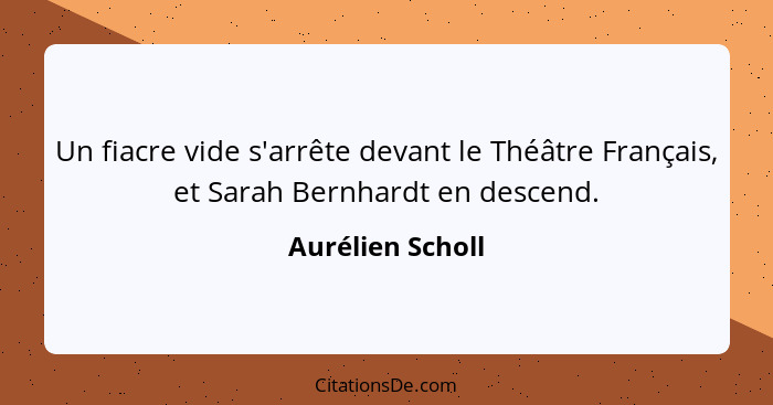 Un fiacre vide s'arrête devant le Théâtre Français, et Sarah Bernhardt en descend.... - Aurélien Scholl