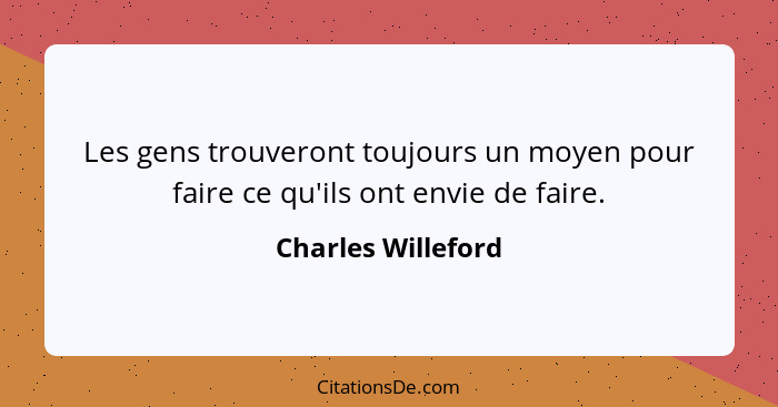 Les gens trouveront toujours un moyen pour faire ce qu'ils ont envie de faire.... - Charles Willeford