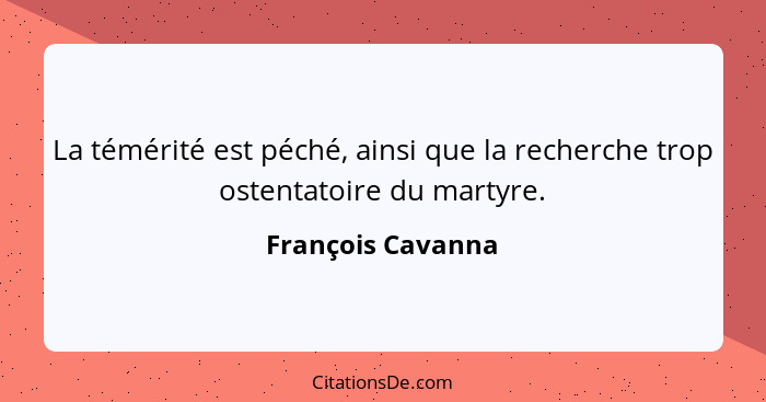 La témérité est péché, ainsi que la recherche trop ostentatoire du martyre.... - François Cavanna