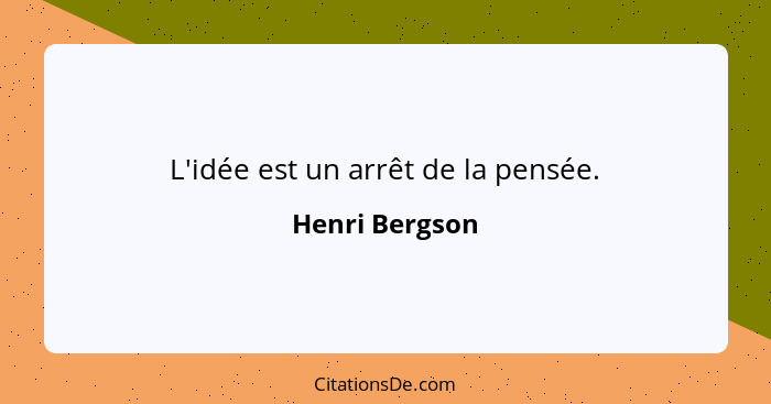 L'idée est un arrêt de la pensée.... - Henri Bergson